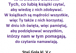 Stanisław Gola z kl. 6 c w swoim wierszu nazywa bibliotekę „księstwem bibliofili”. Zauważa, że „w książkach są mądrości wszystkie”.