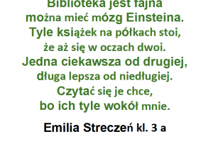 Autorka wiersza Emilia Streczeń z kl. 4 a pisze „Biblioteka jest fajna- można mieć mózg Einsteina”.