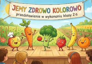 Przedstawienie przygotowane przez klasę 2a pt "JEMY ZDROWO KOLOROWO".